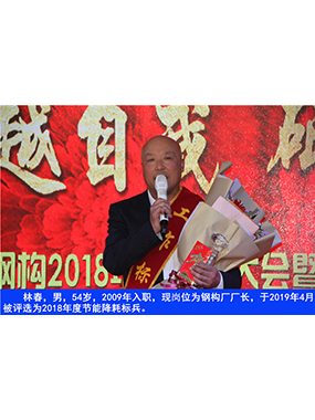 林春，男，54歲，2009年入職，現(xiàn)崗位為鋼構(gòu)廠廠長，于2019年4月被評選為2018年度節(jié)能降耗標(biāo)